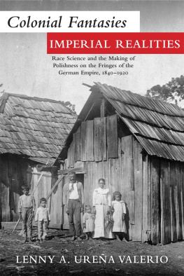 Lenny A. Ureña Valerio Colonial Fantasies, Imperial Realities: Race Science and the Making of Polishness on the Fringes of the German Empire, 1840–1920