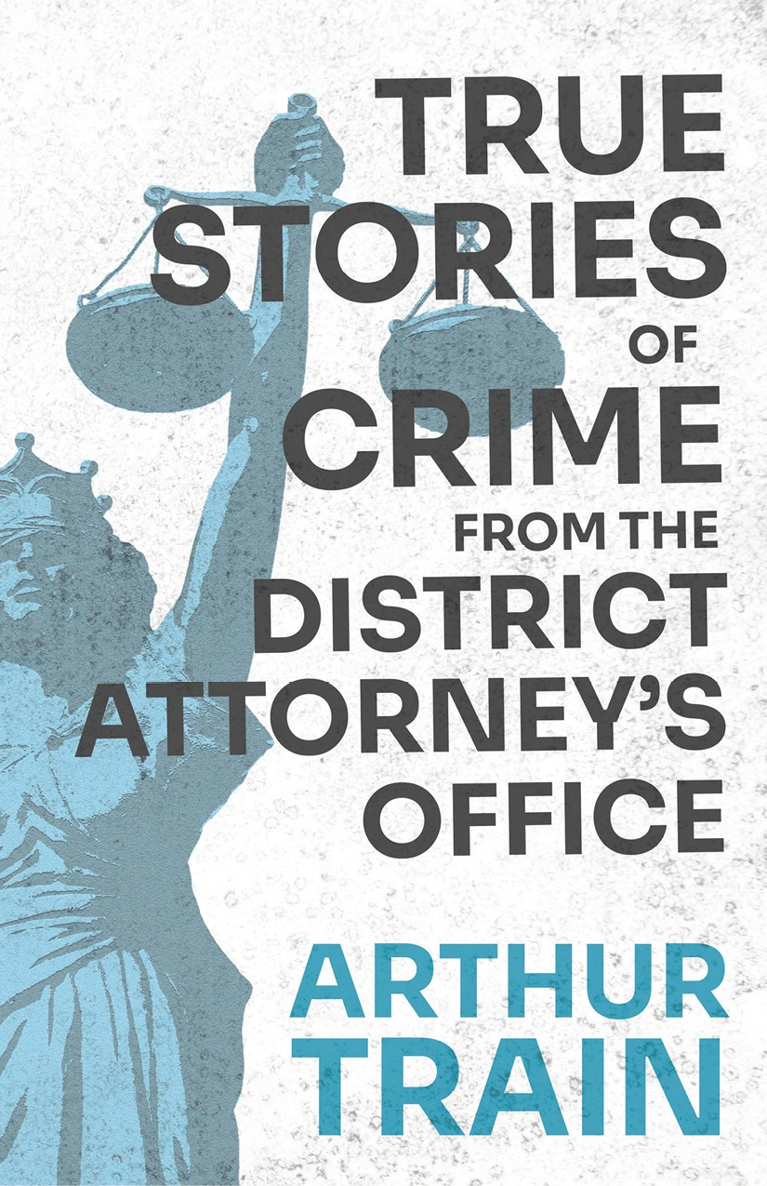 TRUE STORIES OF CRIME FROM THE DISTRICT ATTORNEYS OFFICE By ARTHUR TRAIN - photo 1