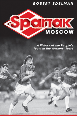 Robert Edelman - Spartak Moscow : A History of the Peoples Team in the Workers State