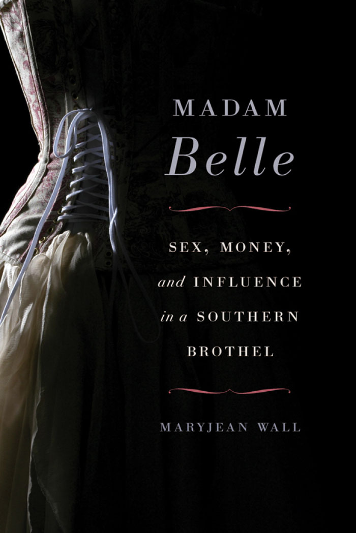 MADAM Belle MADAM Belle Sex Money and Influence in a Southern Brothel - photo 1