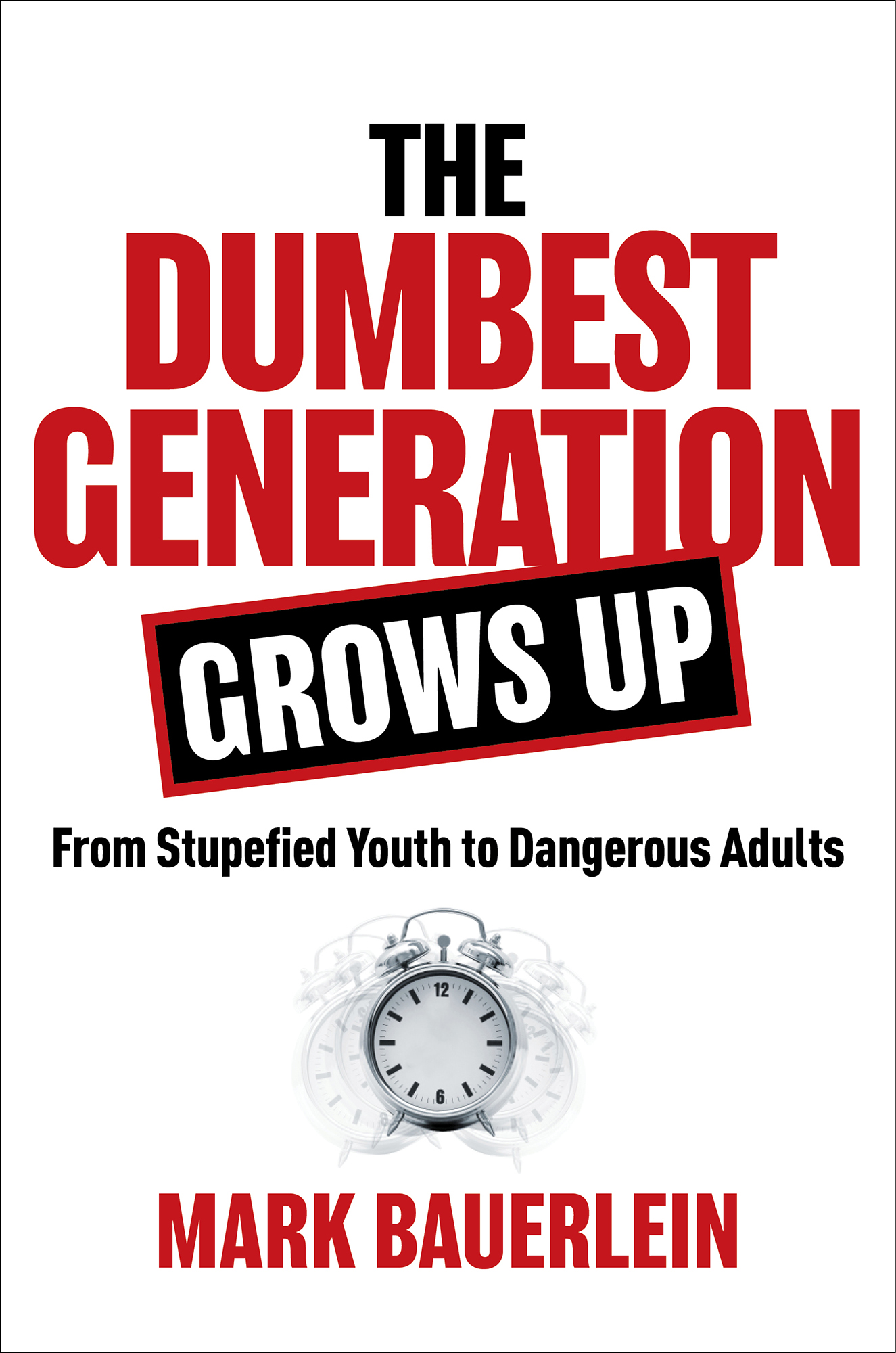 The Dumbest Generation Grows Up From Stupefied Youth to Dangerous Adults Mark - photo 1