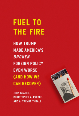 John Glaser Fuel to the Fire: How Trump Made Americas Broken Foreign Policy Even Worse (And How We Can Recover)