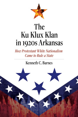 Kenneth C. Barnes - The Ku Klux Klan in 1920s Arkansas : how Protestant White nationalism came to rule a state