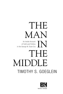 Timothy S. Goeglein - The Man in the Middle: An Inside Account of Faith and Politics in the George W. Bush Era