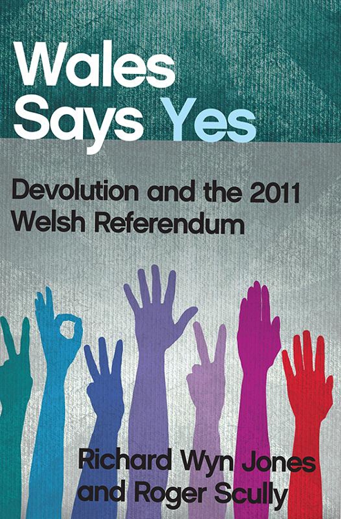 Wales Says Yes Richard Wyn Jones and Roger Scully 2012 All rights reserved - photo 1