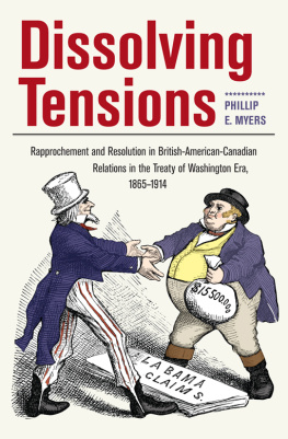 Phillip E. Myers - Dissolving Tensions: Rapprochement and Resolution in British-American-Canadian Relations in the Treaty of Washington Era, 1865-1914