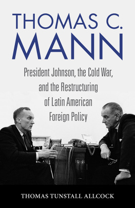 Thomas Tunstall Allcock Thomas C. Mann: President Johnson, the Cold War, and the Restructuring of Latin American Foreign Policy