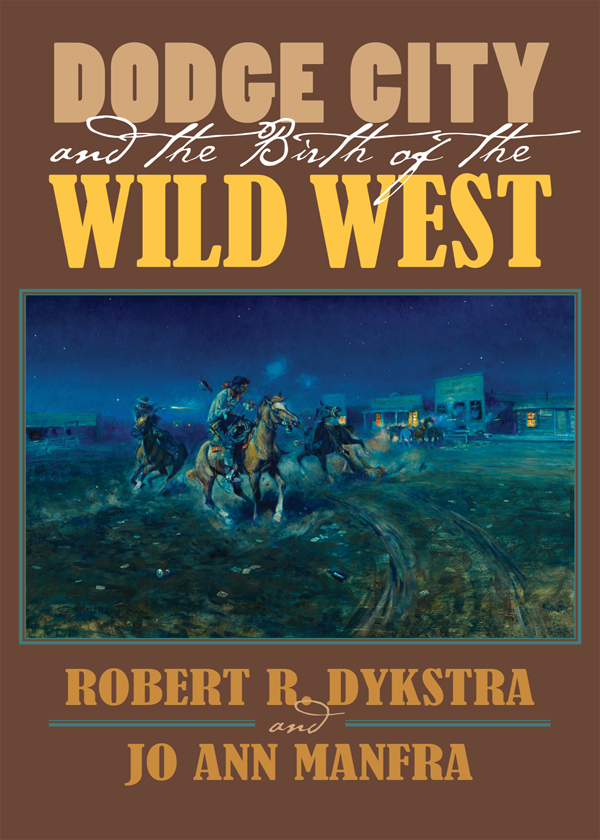 DODGE CITY AND THE BIRTH OF THE WILD WEST ROBERT R DYKSTRA AND JO ANN - photo 1