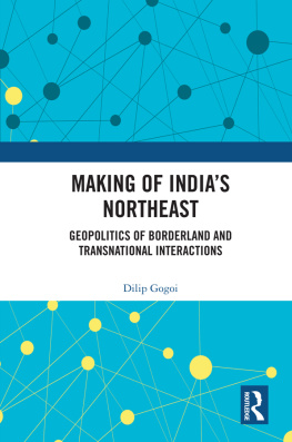 Dilip Gogoi - Making of Indias Northeast: Geopolitics of Borderland and Transnational Interactions