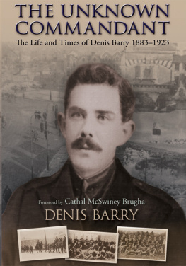 Denis Barry - The Unknown Commandant: The Life and Times of Denis Barry 1883-1923
