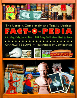 Charlotte Lowe - The Utterly, Completely, and Totally Useless Fact-O-Pedia: A Startling Collection of Over 1,000 Things Youll Never Need to Know