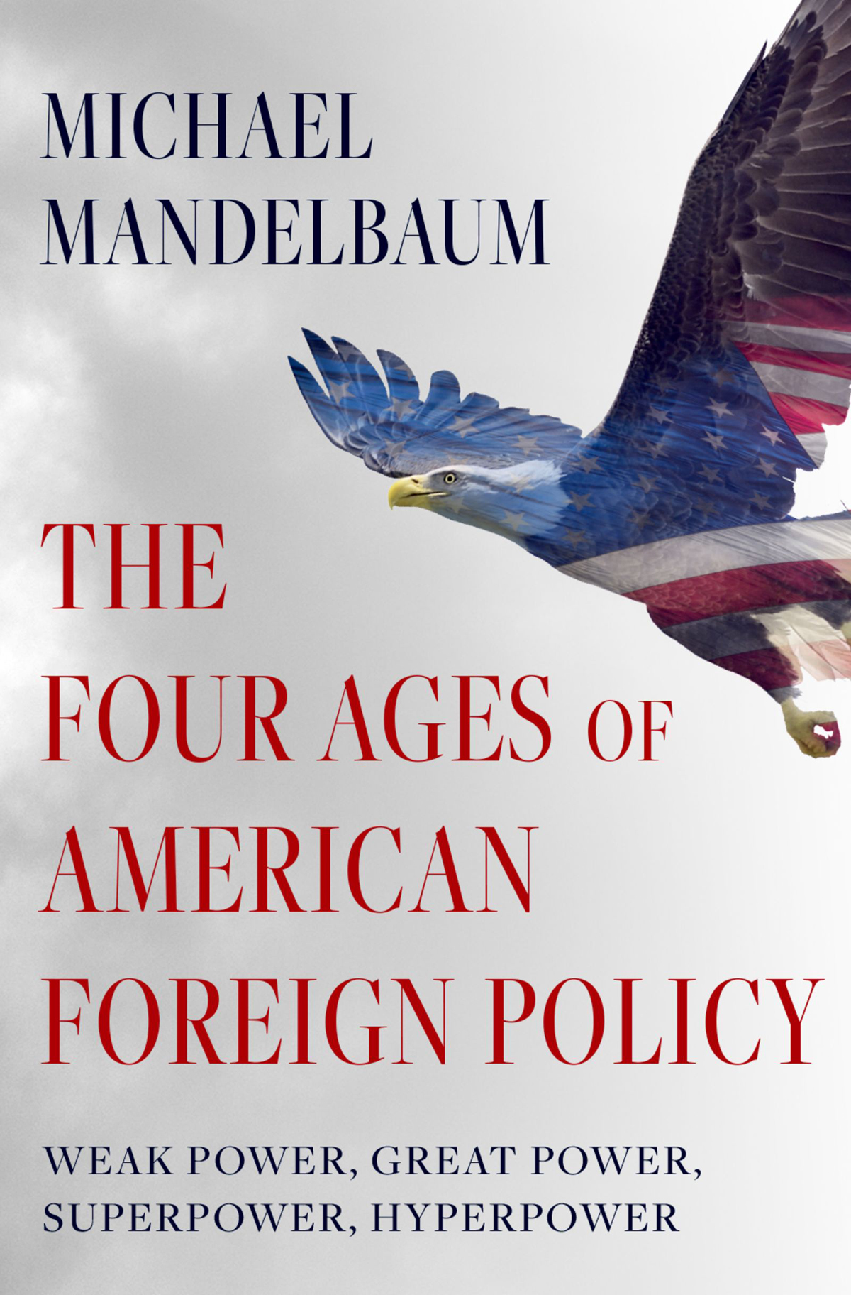 The Four Ages of American Foreign Policy Also by Michael Mandelbaum Mission - photo 1