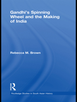Rebecca M. Brown - Gandhis Spinning Wheel and the Making of India