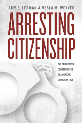 Amy E. Lerman - Arresting Citizenship: The Democratic Consequences of American Crime Control