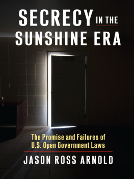 Jason Ross Arnold - Secrecy in the Sunshine Era: The Promise and Failures of U.S. Open Government Laws