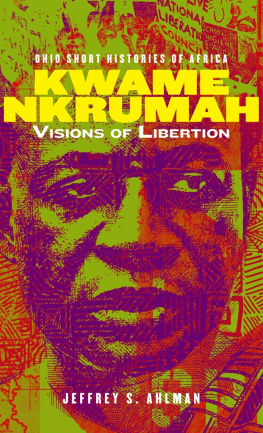 Jeffrey S. Ahlman Kwame Nkrumah: Visions of Liberation