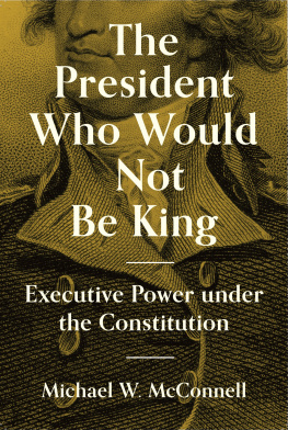 Michael W. McConnell The President Who Would Not Be King: Executive Power Under the Constitution