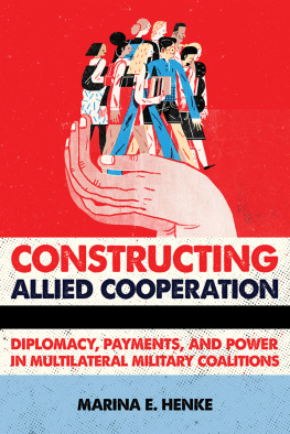 Marina E. Henke Constructing Allied Cooperation: Diplomacy, Payments, and Power in Multilateral Military Coalitions