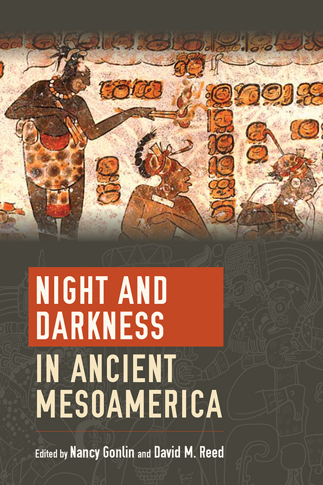 Night and Darkness in Ancient Mesoamerica edited by Nancy Gonlin and David M - photo 1