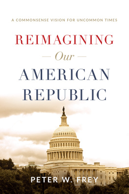 Peter W. Frey Reimagining Our American Republic: A Commonsense Vision for Uncommon Times