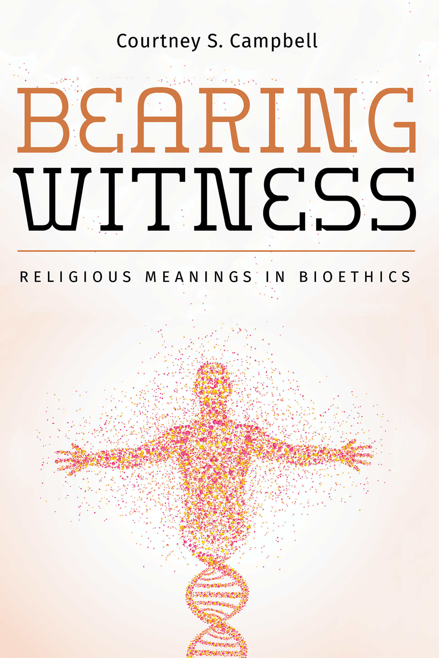 Bearing Witness Religious Meanings in Bioethics Courtney S Campbell - photo 1