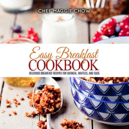 Maggie Chow - Easy Breakfast Cookbook: Delicious Breakfast Recipes for Oatmeal, Waffles, and Eggs