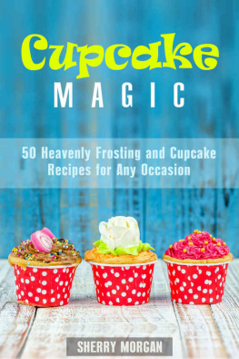 Sherry Morgan - Cupcake Magic: 50 Heavenly Frosting and Cupcake Recipes for Any Occasion