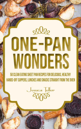 Jessica Teller - One-Pan Wonders: 50 Clean Eating Sheet Pan Recipes for Delicious, Healthy Hands-Off Suppers, Lunches and Snacks Straight From the Oven