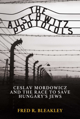 Fred R. Bleakley - The Auschwitz Protocols: Ceslav Mordowicz and the Race to Save Hungarys Jews