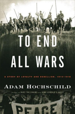 Adam Hochschild - To End All Wars: A Story of Loyalty and Rebellion, 1914-1918