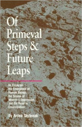 Ardea Skybreak Of Primeval Steps and Future Leaps: An Essay on the Emergence of Human Beings, the Source of Womens Oppression, and the Road to Emancipation
