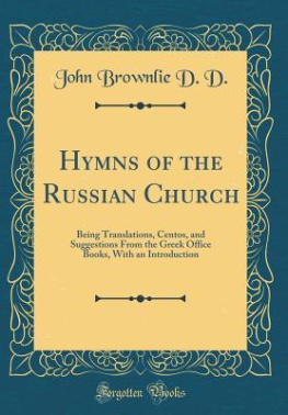 John Brownlie D. D. - Hymns of the Russian Church: Being Translations, Centos, and Suggestions From the Greek Office Books, With an Introduction (Classic Reprint)