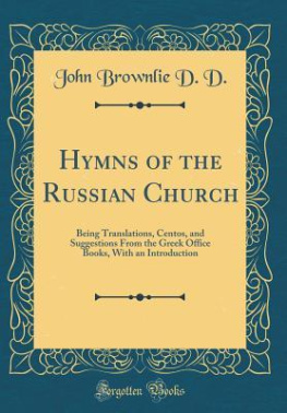 John Brownlie D. D. Hymns of the Russian Church: Being Translations, Centos, and Suggestions From the Greek Office Books, With an Introduction (Classic Reprint)