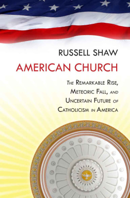 Russell Shaw - American Church: The Remarkable Rise, Meteoric Fall, and Uncertain Future of Catholicism in America