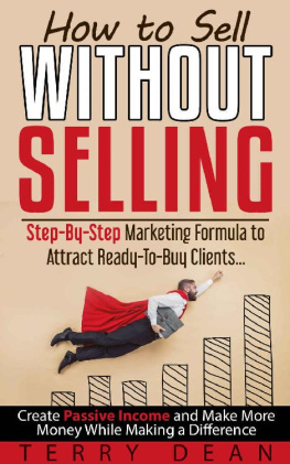 Terry Dean How to Sell Without Selling: Step-By-Step Marketing Formula to Attract Ready-to-Buy Clients...Create Passive Income and Make More Money While Making a Difference