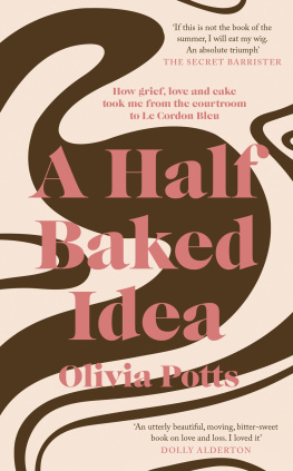 Olivia Potts A half baked idea : how grief, love and cake took me from the courtroom to Le Cordon Bleu