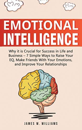 James W. Williams Emotional Intelligence: Why it is Crucial for Success in Life and Business - 7 Simple Ways to Raise Your EQ, Make Friends with Your Emotions, and Improve Your Relationships