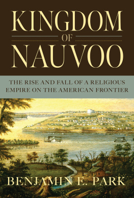 Benjamin E. Park Kingdom of Nauvoo: The Rise and Fall of a Religious Empire on the American Frontier