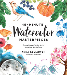 Anna Koliadych [Анна Колядыч] 15-Minute Watercolor Masterpieces: Create Frame-Worthy Art in Just a Few Simple Steps