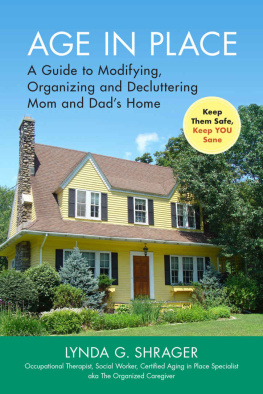 Lynda G. Shrager Age in Place: A Guide to Modifying, Organizing and Decluttering Mom and Dads Home