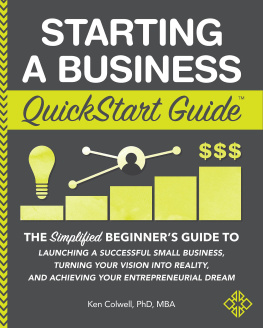 Ken Colwell - Starting a Business QuickStart Guide: The Simplified Beginners Guide to Launching a Successful Small Business, Turning Your Vision into Reality, and Achieving Your Entrepreneurial Dream