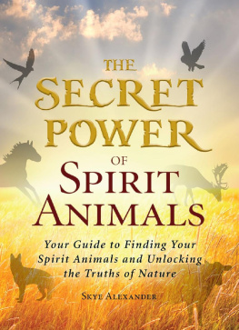 Skye Alexander - The Secret Power of Spirit Animals: Your Guide to Finding Your Spirit Animals and Unlocking the Truths of Nature