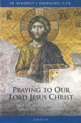 Benedict J. Groeschel Praying to Our Lord Jesus Christ: Twenty Centuries of Prayer to the Lord