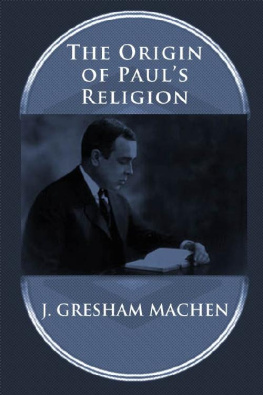 J. Gresham Machen - THE ORIGIN OF PAULS RELIGION: The Classic Defense of Supernatural Christianity