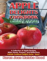 Karen Jean Matsko Hood - Apple Delights Cookbook, Catholic Edition: A Collection of Apple Recipes, Bible Verses, Prayers, and Reflections: 1 (Catholic Cookbook Delights Series)