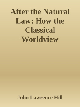 John Lawrence Hill After the natural law : how the classical worldview supports our modern moral and political values