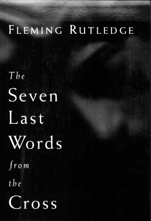 THE SEVEN LAST WORDS FROM THE CROSS FLEMING RUTLEDGE The Seven Last - photo 1