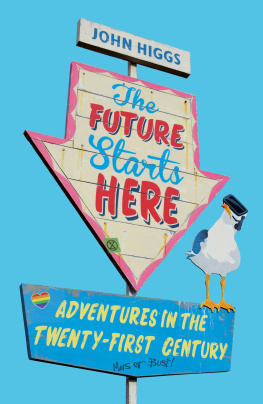 John Higgs - The Future Starts Here: Adventures in the Twenty-First Century