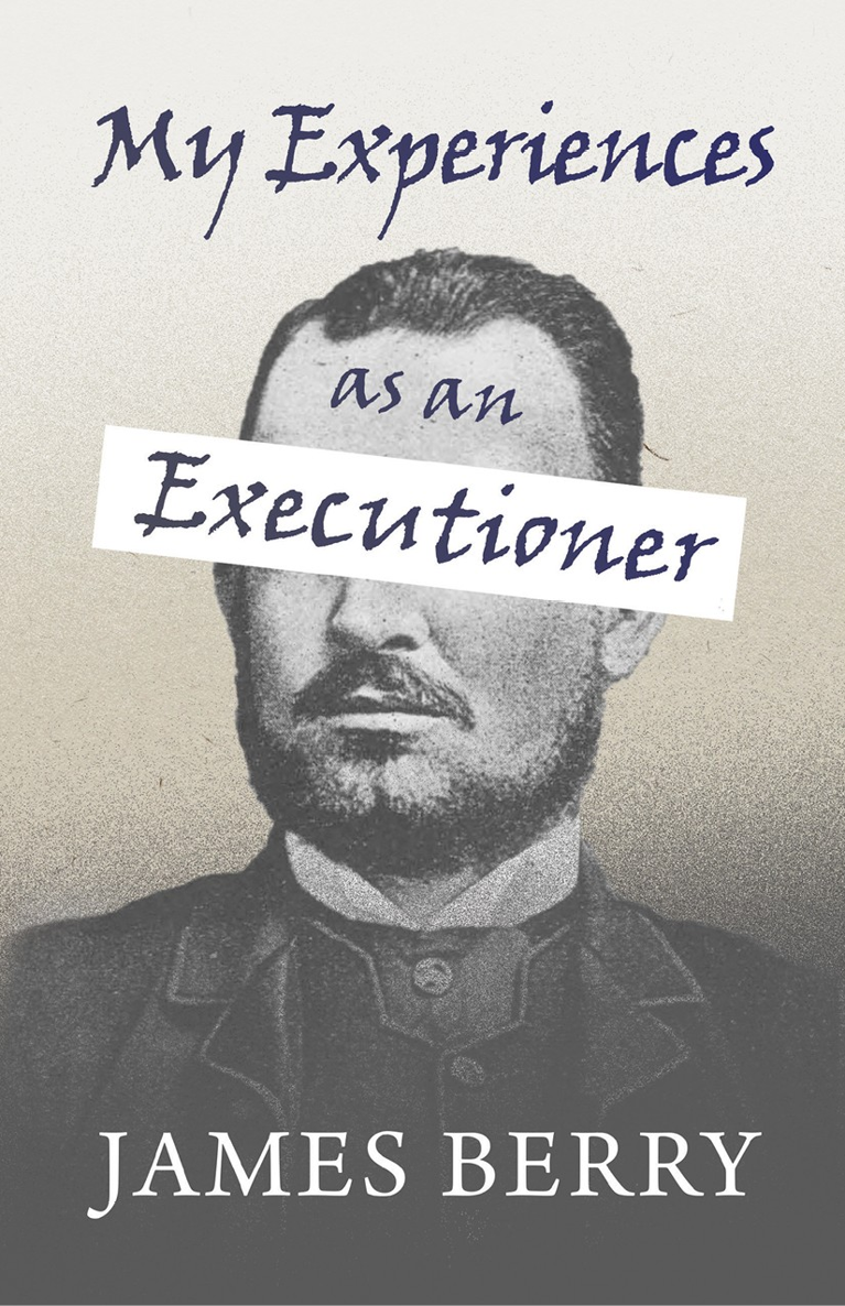 MY EXPERIENCES AS AN EXECUTIONER By JAMES BERRY First published in 1892 - photo 1