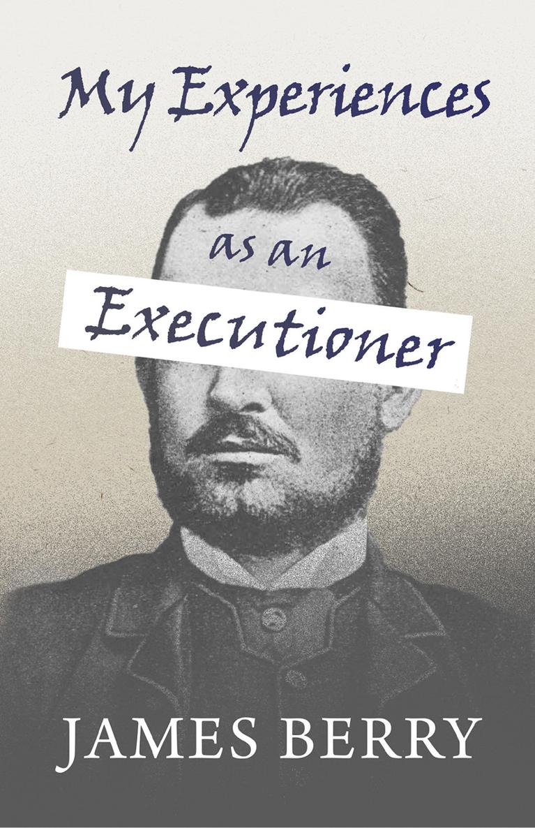 MY EXPERIENCES AS AN EXECUTIONER By JAMES BERRY First published in 1892 - photo 2